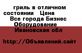 гриль в отличном состоянии › Цена ­ 20 000 - Все города Бизнес » Оборудование   . Ивановская обл.